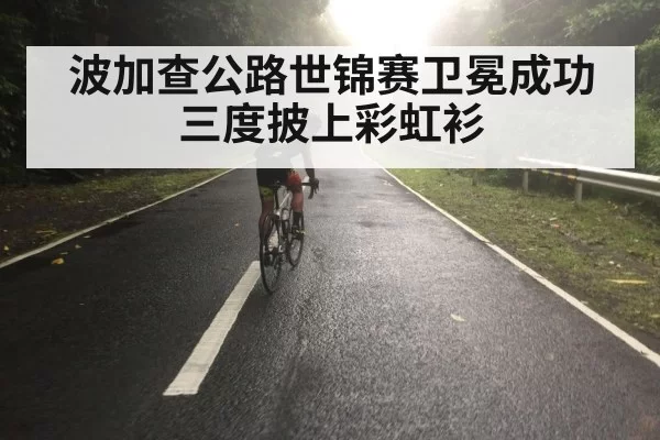 波加查公路世锦赛卫冕成功 三度披上彩虹衫