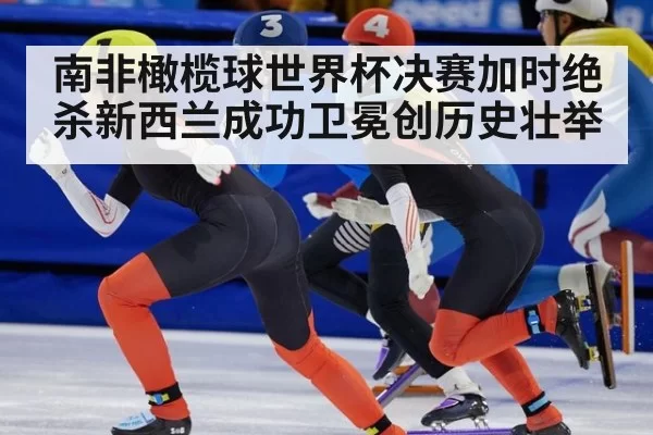 南非橄榄球世界杯决赛加时绝杀新西兰成功卫冕创历史壮举