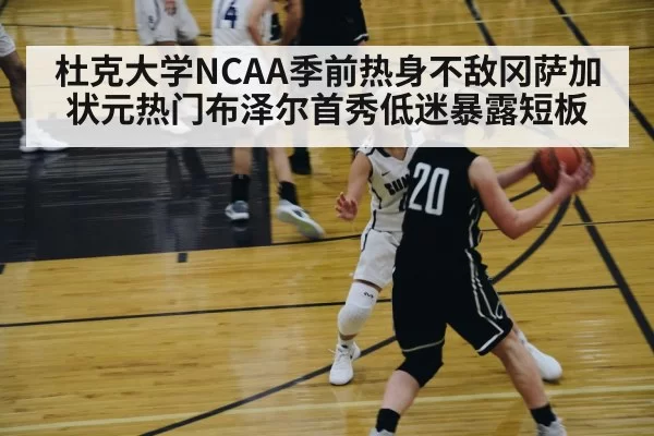 杜克大学NCAA季前热身不敌冈萨加 状元热门布泽尔首秀低迷暴露短板
