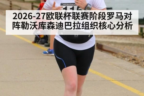 2026-27欧联杯联赛阶段罗马对阵勒沃库森迪巴拉组织核心分析